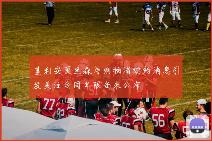 基利安莫里森与利物浦续约消息引发关注合同年限尚未公布