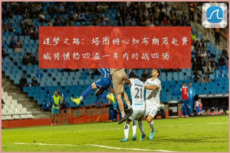 追梦之路：塔图姆心知布朗若赴费城将愤怒四溢一年内对战四场