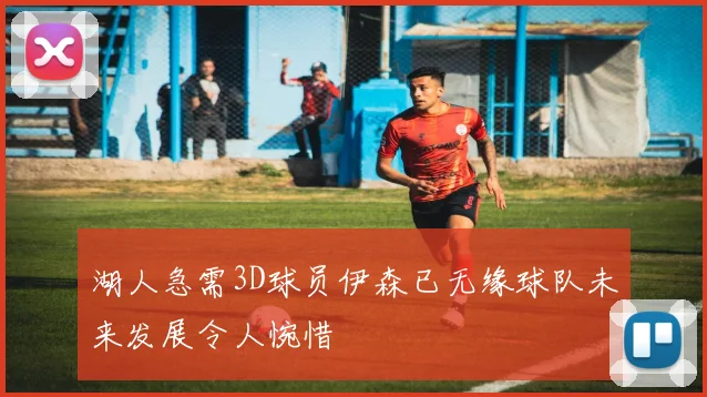 湖人急需3D球员伊森已无缘球队未来发展令人惋惜