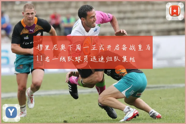 穆里尼奥下周一正式开启备战皇马11名一线队球员迅速归队集结