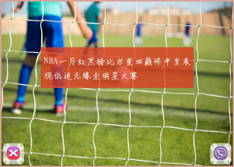 NBA一月红黑榜比尔重回巅峰申京表现低迷无缘全明星大赛