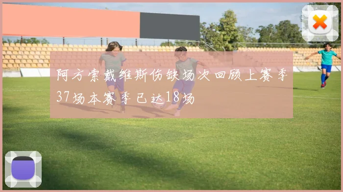 阿方索戴维斯伤缺场次回顾上赛季37场本赛季已达18场