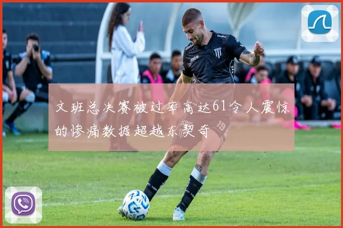 文班总决赛被过率高达61令人震惊的惨痛数据超越东契奇