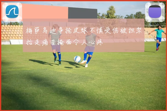 梅萨乌迪争抢皮球不慎受伤被担架抬走痛苦掩面令人心疼